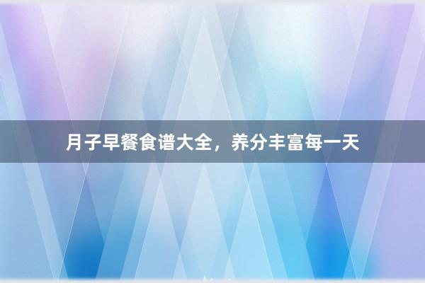月子早餐食谱大全，养分丰富每一天