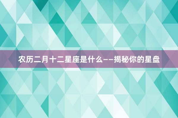 农历二月十二星座是什么——揭秘你的星盘