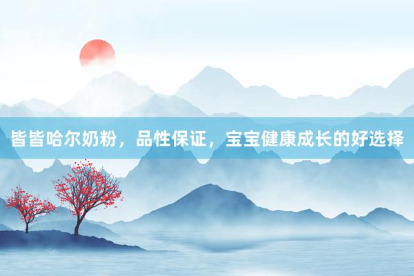皆皆哈尔奶粉，品性保证，宝宝健康成长的好选择