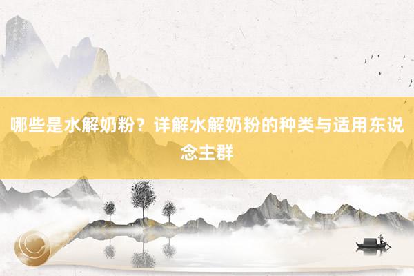 哪些是水解奶粉？详解水解奶粉的种类与适用东说念主群